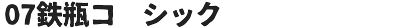 07鉄瓶ゴシック